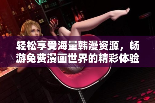 轻松享受海量韩漫资源，畅游免费漫画世界的精彩体验