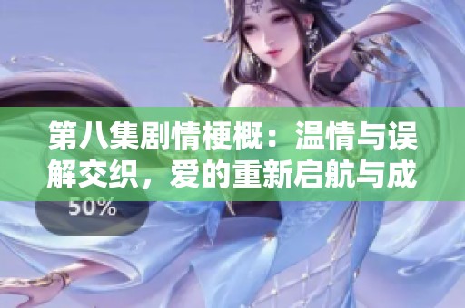 第八集剧情梗概：温情与误解交织，爱的重新启航与成长之路