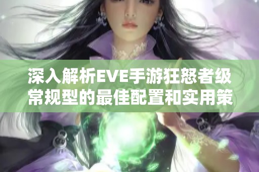 深入解析EVE手游狂怒者级常规型的最佳配置和实用策略