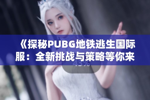 《探秘PUBG地铁逃生国际服：全新挑战与策略等你来战》