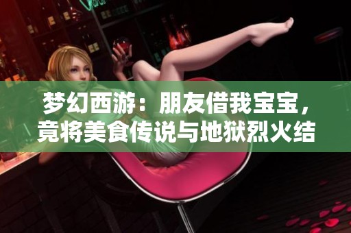 梦幻西游：朋友借我宝宝，竟将美食传说与地狱烈火结合！