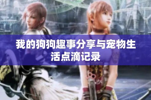 我的狗狗趣事分享与宠物生活点滴记录