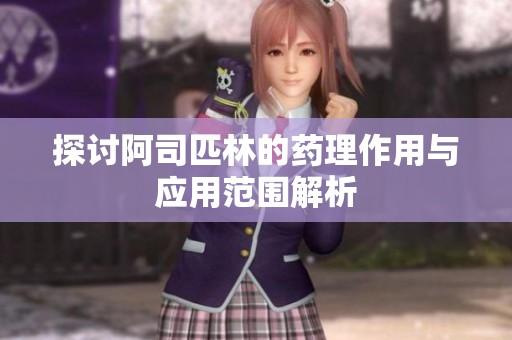 探讨阿司匹林的药理作用与应用范围解析