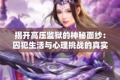 揭开高压监狱的神秘面纱：囚犯生活与心理挑战的真实记录