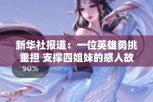 新华社报道：一位英雄勇挑重担 支撑四姐妹的感人故事