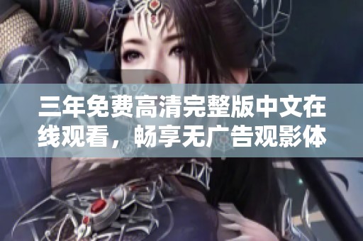 三年免费高清完整版中文在线观看，畅享无广告观影体验