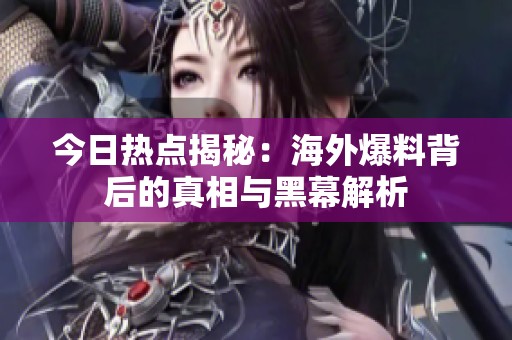 今日热点揭秘：海外爆料背后的真相与黑幕解析