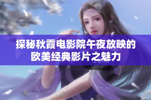 探秘秋霞电影院午夜放映的欧美经典影片之魅力
