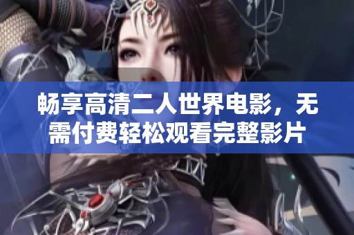 畅享高清二人世界电影，无需付费轻松观看完整影片