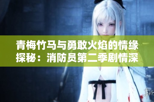 青梅竹马与勇敢火焰的情缘探秘：消防员第二季剧情深度解析