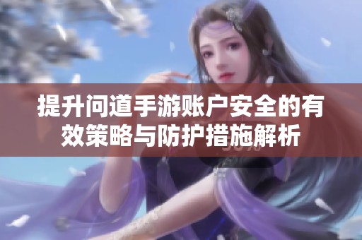 提升问道手游账户安全的有效策略与防护措施解析