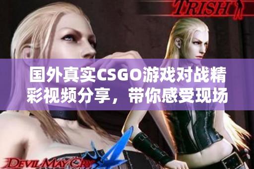 国外真实CSGO游戏对战精彩视频分享，带你感受现场氛围