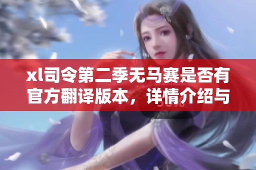 xl司令第二季无马赛是否有官方翻译版本，详情介绍与解析