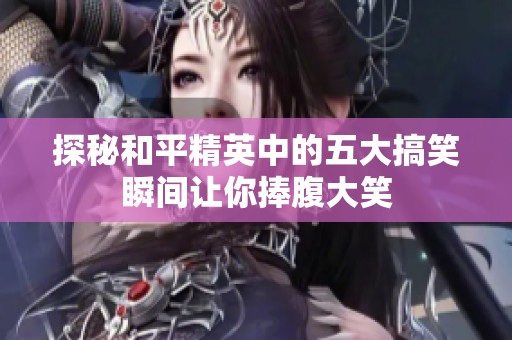 探秘和平精英中的五大搞笑瞬间让你捧腹大笑