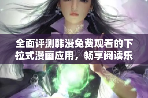 全面评测韩漫免费观看的下拉式漫画应用，畅享阅读乐趣