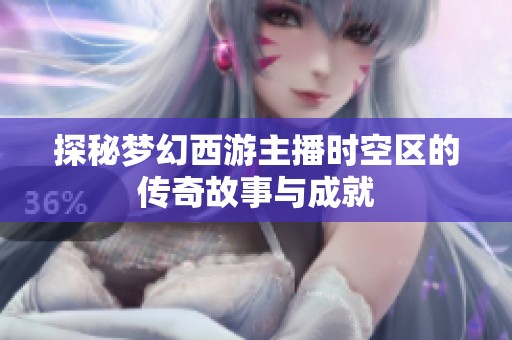 探秘梦幻西游主播时空区的传奇故事与成就