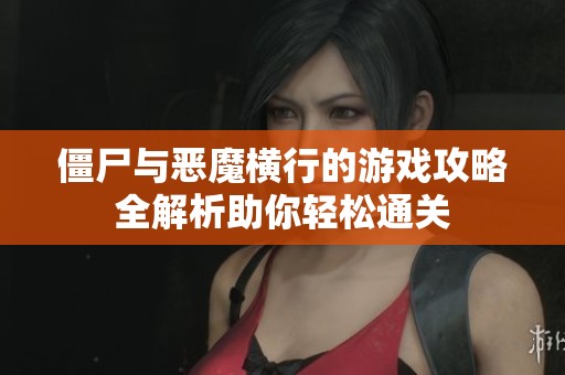 僵尸与恶魔横行的游戏攻略全解析助你轻松通关