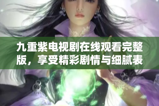 九重紫电视剧在线观看完整版，享受精彩剧情与细腻表演