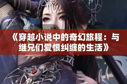 《穿越小说中的奇幻旅程：与继兄们爱恨纠缠的生活》