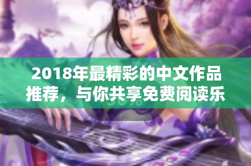 2018年最精彩的中文作品推荐，与你共享免费阅读乐趣