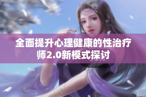全面提升心理健康的性治疗师2.0新模式探讨
