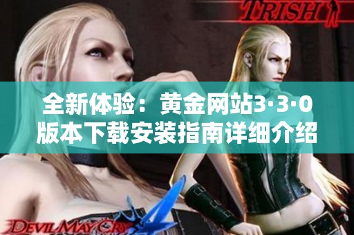 全新体验：黄金网站3·3·0版本下载安装指南详细介绍