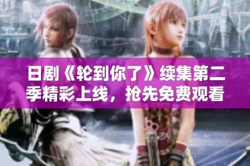 日剧《轮到你了》续集第二季精彩上线，抢先免费观看！
