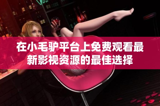 在小毛驴平台上免费观看最新影视资源的最佳选择