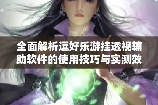 全面解析逗好乐游挂透视辅助软件的使用技巧与实测效果