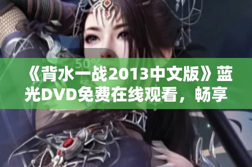 《背水一战2013中文版》蓝光DVD免费在线观看，畅享精彩战斗剧情