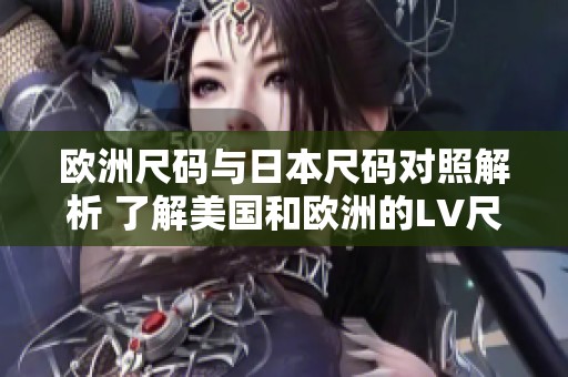 欧洲尺码与日本尺码对照解析 了解美国和欧洲的LV尺码差异