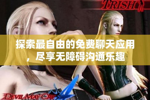 探索最自由的免费聊天应用，尽享无障碍沟通乐趣