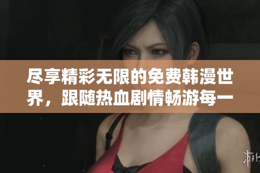 尽享精彩无限的免费韩漫世界，跟随热血剧情畅游每一个故事