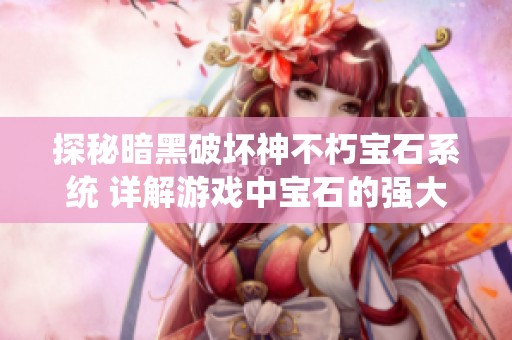 探秘暗黑破坏神不朽宝石系统 详解游戏中宝石的强大作用与玩法