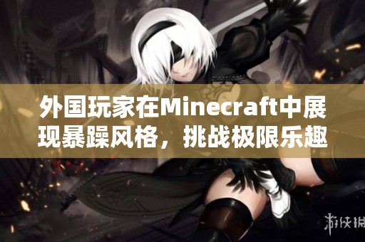 外国玩家在Minecraft中展现暴躁风格，挑战极限乐趣