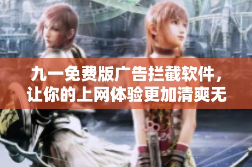 九一免费版广告拦截软件，让你的上网体验更加清爽无干扰