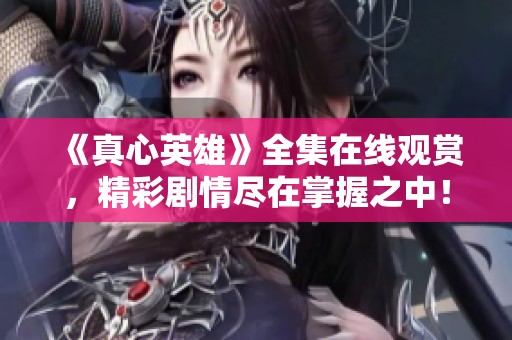《真心英雄》全集在线观赏，精彩剧情尽在掌握之中！