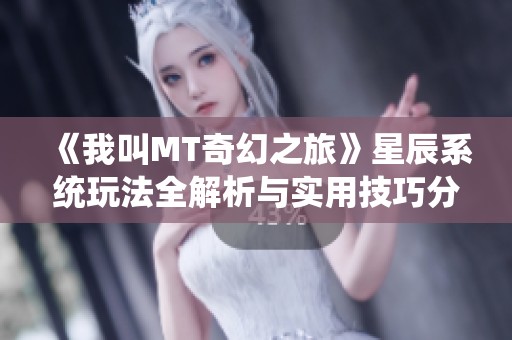 《我叫MT奇幻之旅》星辰系统玩法全解析与实用技巧分享