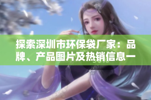 探索深圳市环保袋厂家：品牌、产品图片及热销信息一览
