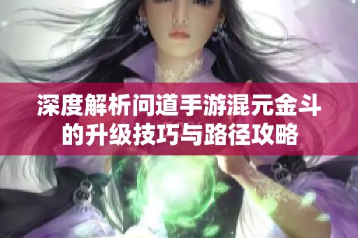 深度解析问道手游混元金斗的升级技巧与路径攻略