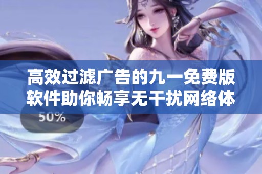 高效过滤广告的九一免费版软件助你畅享无干扰网络体验