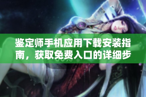 鉴定师手机应用下载安装指南，获取免费入口的详细步骤