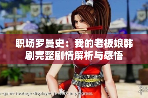 职场罗曼史：我的老板娘韩剧完整剧情解析与感悟