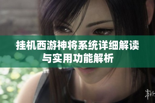 挂机西游神将系统详细解读与实用功能解析
