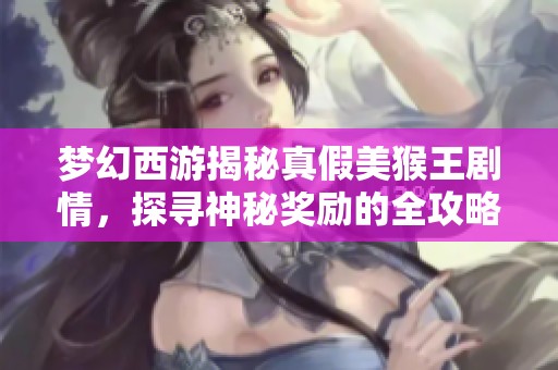 梦幻西游揭秘真假美猴王剧情，探寻神秘奖励的全攻略与解析