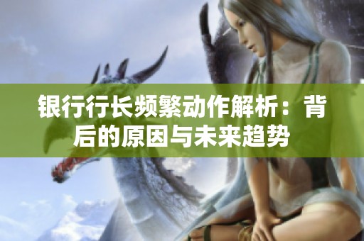 银行行长频繁动作解析：背后的原因与未来趋势