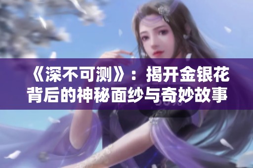 《深不可测》：揭开金银花背后的神秘面纱与奇妙故事