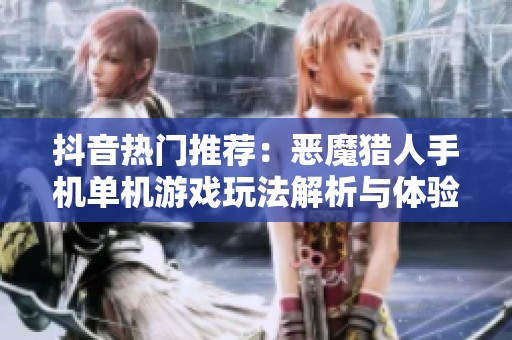 抖音热门推荐：恶魔猎人手机单机游戏玩法解析与体验分享