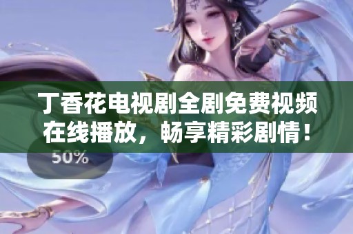 丁香花电视剧全剧免费视频在线播放，畅享精彩剧情！