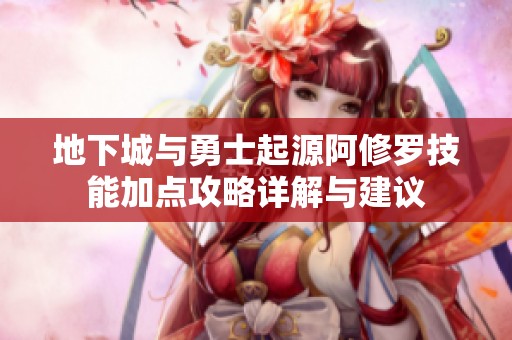 地下城与勇士起源阿修罗技能加点攻略详解与建议